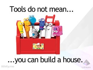 Tools do not mean...




...you can build a house.
 