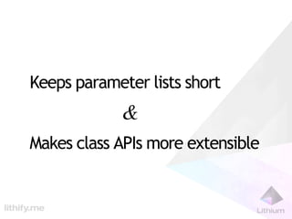 Keeps parameter lists short
             &
Makes class APIs more extensible
 