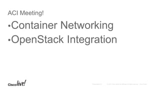 ACI Meeting!
•Container Networking
•OpenStack Integration
 