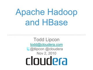 Apache Hadoop
and HBase
Todd Lipcon
todd@cloudera.com
@tlipcon @cloudera
Nov 2, 2010
 