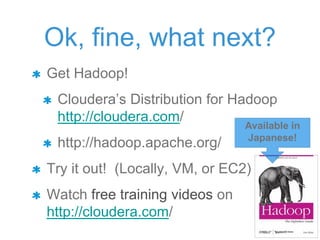Ok, fine, what next?
Get Hadoop!
Cloudera‟s Distribution for Hadoop
http://cloudera.com/
http://hadoop.apache.org/
Try it out! (Locally, VM, or EC2)
Watch free training videos on
http://cloudera.com/
Available in
Japanese!
 