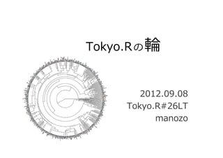 Tokyo.R の 輪


         2012.09.08
      Tokyo.R#26LT
            manozo
 