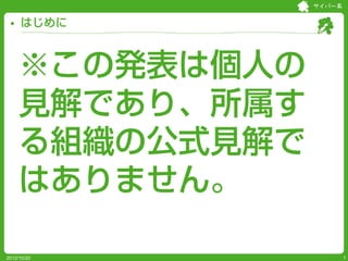 サイバー系


     はじめに



     ※この発表は個人の
     見解であり、所属す
     る組織の公式見解で
     はありません。

2012/10/20               1
 
