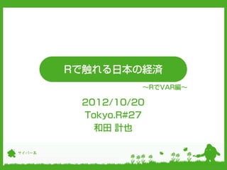 Rで触れる日本の経済
                  ～RでVAR編～

         2012/10/20
         Tokyo.R#27
           和田 計也

サイバー系
 