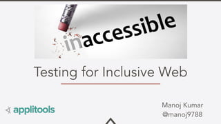 Testing for Inclusive Web
Manoj Kumar 
@manoj9788
 