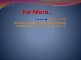 Click here: http://tensai-
indonesia.com/tokyo-skytree-perpaduan-
unsur-tradisional-dan-teknologi-jepang/
 