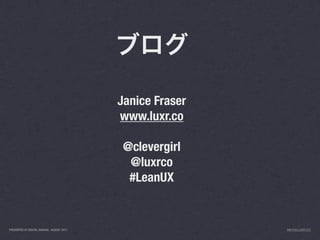 Janice Fraser
                                           www.luxr.co

                                            @clevergirl
                                             @luxrco
                                             #LeanUX


PRESENTED AT DIGITAL GARAGE, AUGUST 2011                   INFO@LUXR.CO
 