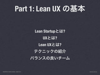 Part 1: Lean UX

                                           Lean Startup           ?
                                               UX         ?
                                             Lean UX          ?




PRESENTED AT DIGITAL GARAGE, AUGUST 2011                              INFO@LUXR.CO
 