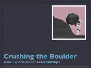 Crushing the Boulder
User Experience for Lean Startups
 
