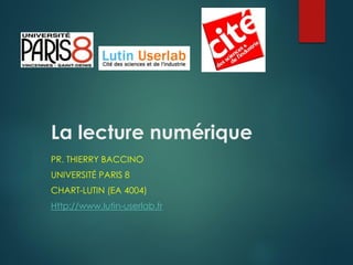 La lecture numérique
PR. THIERRY BACCINO
UNIVERSITÉ PARIS 8
CHART-LUTIN (EA 4004)
Http://www.lutin-userlab.fr
 
