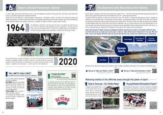 “NO LIMITS CHALLENGE”
Let’s experience the passion, excitement and drama of the Paralympics!
In 2020, Tokyo will become the first-ever city to host the Paralympic Games for the second time. The Tokyo 2020 Games will
serve as a wonderful opportunity to embrace diversity.
People from all over the world – with and without impairments – will gather in Tokyo. The Tokyo 2020 Paralympic Games will
enable many people to witness firsthand the dynamic and breathtaking performances of the Para athletes, gain a real understanding
of the rights and dignity of all people, and serve as a catalyst for Japan to become a fully-inclusive society.
During Tokyo’s campaign to host the 2020 Games which began in 2011, the Tokyo 2020 Bid Committee advocated the power of
sport to bring hope and dreams to the areas affected by the 2011 earthquake and tsunami.
In addition, after the election of Tokyo as the host city of the 2020 Games, a large-scale earthquake occurred in Kumamoto
prefecture and surrounding areas on the southern island of Kyushu, causing major damage. The origins of the Tokyo 2020 Games
are Olympic and Paralympic Games aimed at recovery and reconstruction. The power of sport will raise the spirits of the residents
of these affected areas and provide them with hope and inspiration. We will communicate the spirit and determination of the
local residents who have overcome many forms of adversity and are steadfastly working towards reconstruction of the areas, as
well as communicating our gratitude to the people of the world for their support and encouragement.
Tokyo 2020 Olympic Football matches and Baseball/Softball matches will be held in the disaster-affected areas.
Live Sites will be set up locally and we also plan to take our Tokyo 2020 Cultural Programme to the area. Why not
take a trip to the disaster-affected areas and see for yourself how the recovery and reconstruction is progressing.
This is an event focused on experiencing
Paralympic competitions.
NO LIMITS refers to the Para athletes
pursuing their limitless potential in line
with the Paralympic precept of not
counting your losses, but maximising
your remaining potential.
CHALLENGE points to events in
which all are able to take part.
Let’s experience the Paralympic Games,
and see the passion, excitement and
drama for ourselves!
Young athletes visit Fukushima and Kumamoto Prefectures and take part in
sports events at local elementary schools
The designation “Paralympic” was first used at the Tokyo 1964 Games and derives from an
idea to hold the International Stoke Mandeville Games for paraplegics in the same year and
same country as the Olympic Games. The Tokyo 1964 Games served as the foundation to
promote the social participation and independence of people with impairments in Japan.1964
Along with delivering a successful Paralympics, the Tokyo 2020 Games aims to promote both
tangible and intangible benefits including the creation of a physical barrier-free environment
as well as a barrier-free mindset. Our ultimate aim is to create an urban environment in which
everyone – regardless of any impairment – is able to lead a full and rewarding life. 2020
Restoring vitality to the affected areas through the power of sport
The dynamic Paralympic sport demonstrated in front
of Tokyo Station
A Games for everyone to enjoy – regardless of any
impairment!
Miyagi Stadium (Football)
Fukushima Azuma Baseball Stadium (Baseball / Softball)
Cultural
Programme
The Flame of
Recovery
Torch Relay
Pre-Games
Training
Camps
Live Sites
Olympic
Sports
©JPC
©JBFA
An initiative carried out by the TMG since 2016 to
attract more fans to Para sport. From the athletes to
the spectators as well as the supporting staff,
everyone comes together as one team to bring
excitement to Para sport. Come join the team!
To deepen bonds between those
in the affected areas and the
rest of Japan, a running and
cycling relay that connects the
disaster-affected areas is held
every year from Aomori to Tokyo.
Young athletes are taking part in a variety of activities in the affected
areas aimed at supporting the recovery and reconstruction efforts.
These include sports-related project with children and their parents.
▶Check out this video which shows how the power of sport is making a significant contribution to the recovery of the affected areas
For details, please see For details, please see
https://tokyodouga.jp/en/10000000777.html https://tokyodouga.jp/en/o2UJL2vxU-I.html
■ “See you in Tokyo and Tohoku in 2020” ■ “See you in Tokyo and Kumamoto in 2020”
“YoungAthletesParticipationProject”“Road to Tomorrow – the 1000km Relay”
https://no-limits.tokyo/ (Japanese language only)
For details, please see
7 The Recovery and Reconstruction Games
“TEAM BEYOND”
Initiatives being taken
by the Tokyo Metropolitan Government
https://www.para-sports.tokyo/ (Japanese language only)
For details, please see
6 Tokyo’s Second Paralympic Games
16 17
 