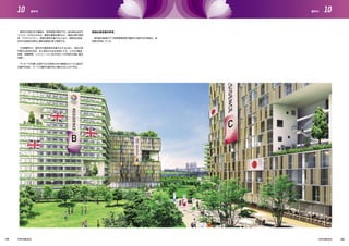 選手村の設計及び建設は、世界有数の国内でも一流の設計会社の
コントロールのもと行われ、緻密な運営計画のもと、最高水準の実用
性、アクセシビリティ、持続可能性を備えるとともに、革新的な技術、
日本の伝統的な様式と調和を最高の形で表現する。
大会期間中の、選手村の運営効率を最大化するために、海外の専
門家から助言を求め、また過去の大会を参考にする。とりわけ輸送、
食事、体調管理、レクリエーション及びＮＯＣへの円滑な支援に重点
を置く。
サッカーの予選に出場するため東京以外の最適なホテルに宿泊す
る選手を含め、すべての選手が選手村に滞在することができる。
用地は東京都が所有
東京都の監督の下で民間事業者等が建設する選手村の用地は、東
京都が所有している。
143 144
10 10選手村 選手村
 