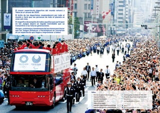 El mayor espectáculo deportivo del mundo volverá a
Tokio en el verano de 2020.
El brillo de los deportistas resplandecerá por todo el
mundo y hará que las personas de todo el planeta se
unan aún más.
El magnífico desempeño de todos aquellos que participan
en los Juegos dejará un legado inolvidable que se
transmitirá a las futuras generaciones.
Asíque,¡unámonosytomémonosdelasmanosparahacer
que los Juegos Olímpicos y Paralímpicos se conviertan
en un espectáculo que llegue a impresionar a todos!
	 1	 Descripción general de los Juegos  2
	 2	 Deportes Olímpicos  4
	 3	 Deportes Paralímpicos  6
	 4	 Plan de las sedes  8
	 5	 Sedes de los Juegos  10
	 6	 Segundos Juegos Paralímpicos de Tokio  14
	 7	 JuegosdelaRecuperaciónylaReconstrucción  15
	 8	 Creemos juntos los Juegos de Tokio 2020  16
	 9	 Programa de participación en Tokio 2020  18
	10	 Voluntarios  20
	11	 Los legados para el futuro  21
Índice
	 	 Historia  22
	 	 Socios de marketing de Tokio 2020  24
 