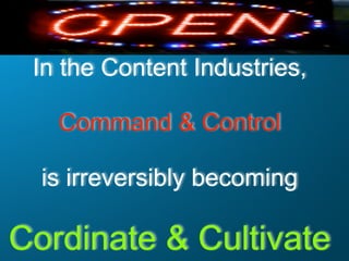 In the Content Industries,

   Command & Control

  is irreversibly becoming

Cordinate & Cultivate
 