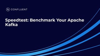 Speedtest: Benchmark Your Apache
Kafka
 