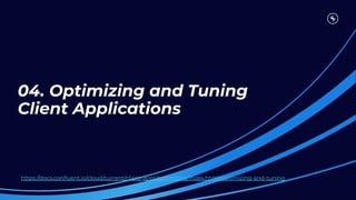 04. Optimizing and Tuning
Client Applications
https://docs.conﬂuent.io/cloud/current/client-apps/optimizing/index.html#optimizing-and-tuning
 