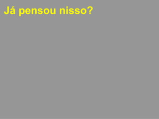Já pensou nisso? 
 