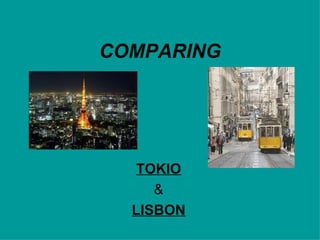 COMPARING




   TOKIO
     &
  LISBON
 