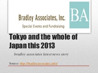 Tokyo and the whole of
Japan this 2013
   bradley associates latest news story

Source: http://bradleyassociates.info/
 