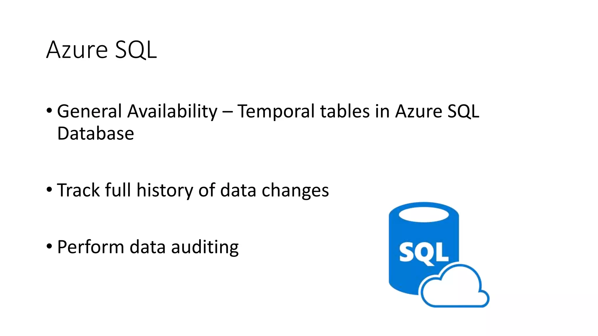 Azure SQL
• General Availability – Temporal tables in Azure SQL
Database
• Track full history of data changes
• Perform data auditing
 