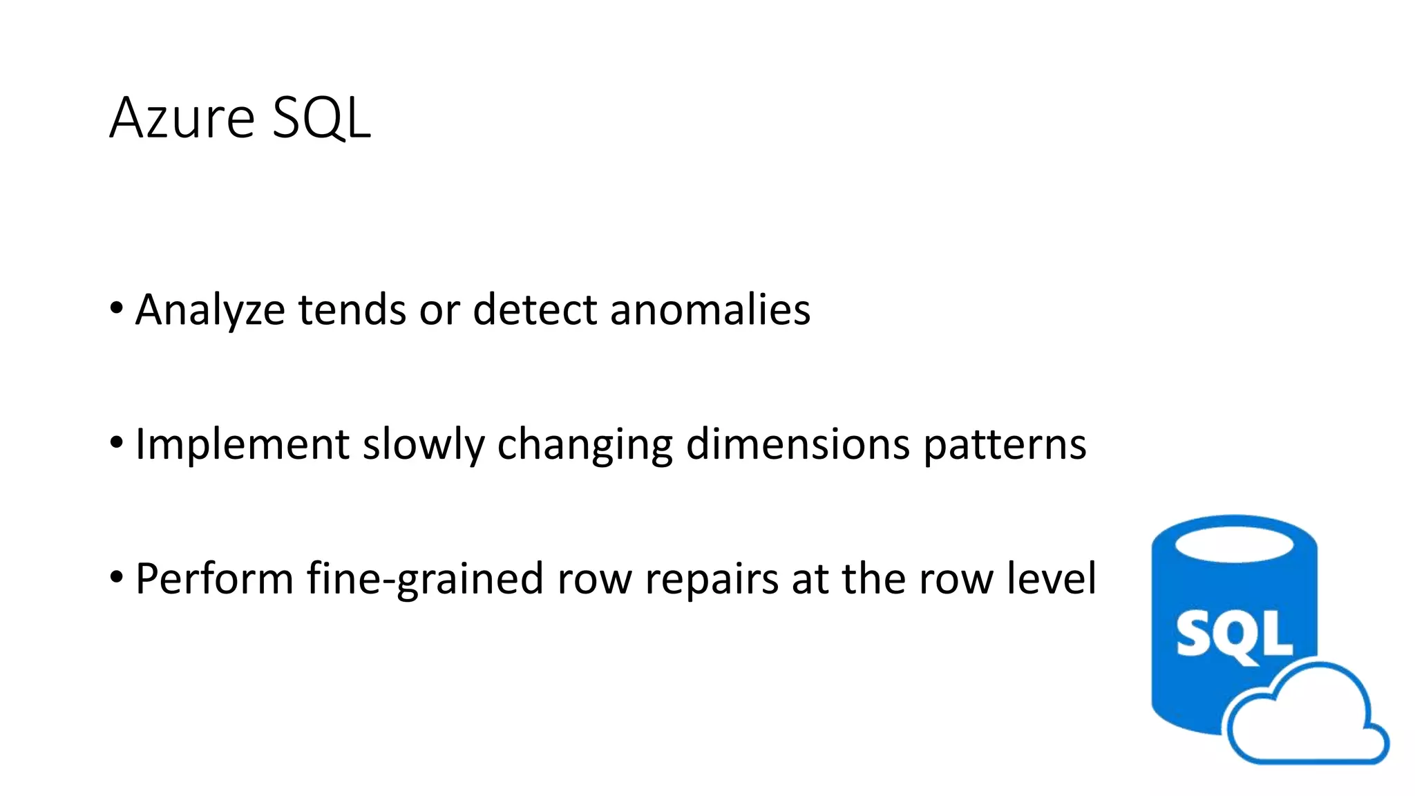 Azure SQL
• Analyze tends or detect anomalies
• Implement slowly changing dimensions patterns
• Perform fine-grained row repairs at the row level
 
