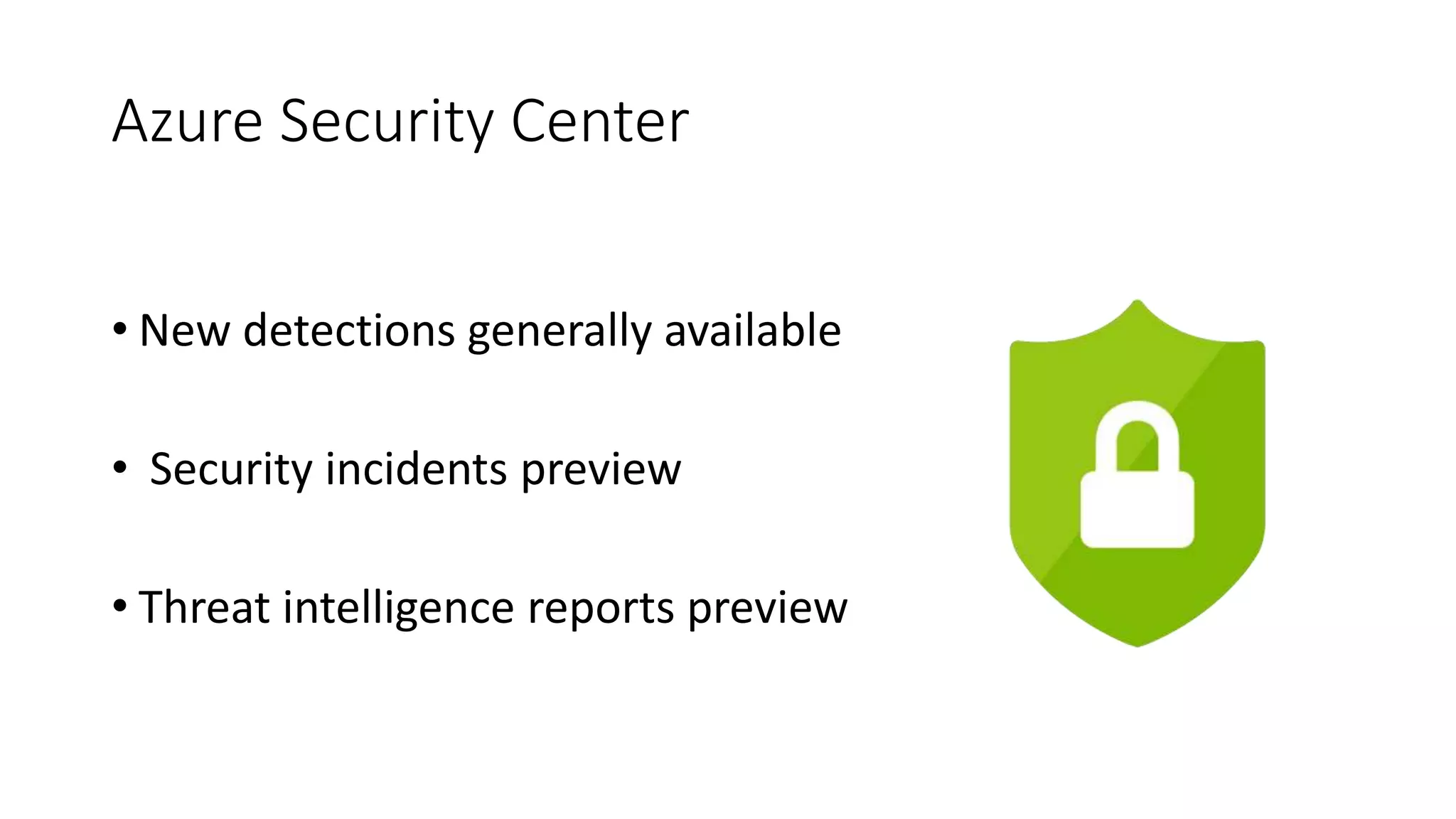Azure Security Center
• New detections generally available
• Security incidents preview
• Threat intelligence reports preview
 