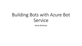 Building Bots with Azure Bot
Service
Kanio Dimitrov
 