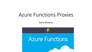 Azure Functions Proxies
Kanio Dimitrov
 