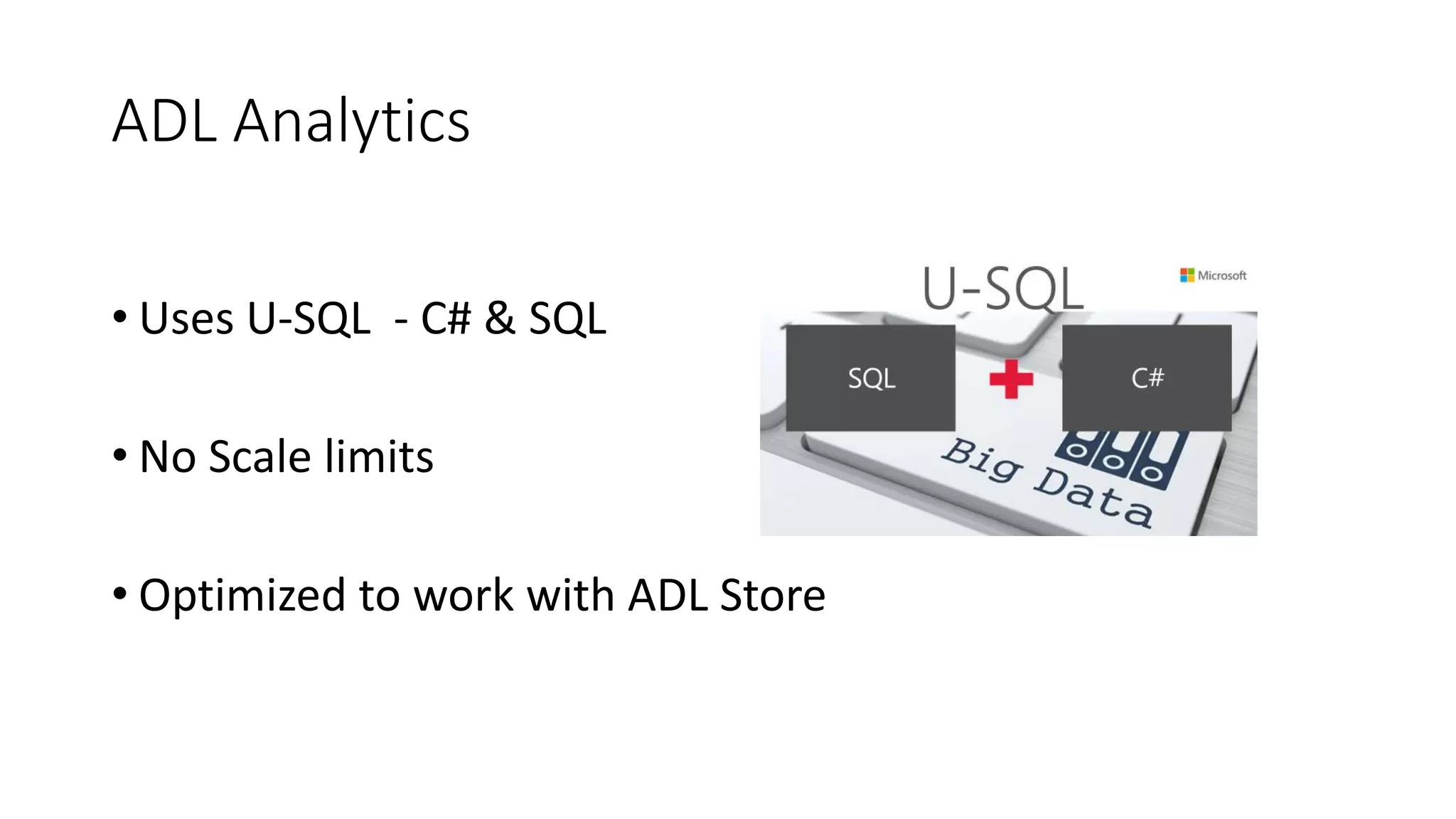 ADL Analytics
• Uses U-SQL - C# & SQL
• No Scale limits
• Optimized to work with ADL Store
 