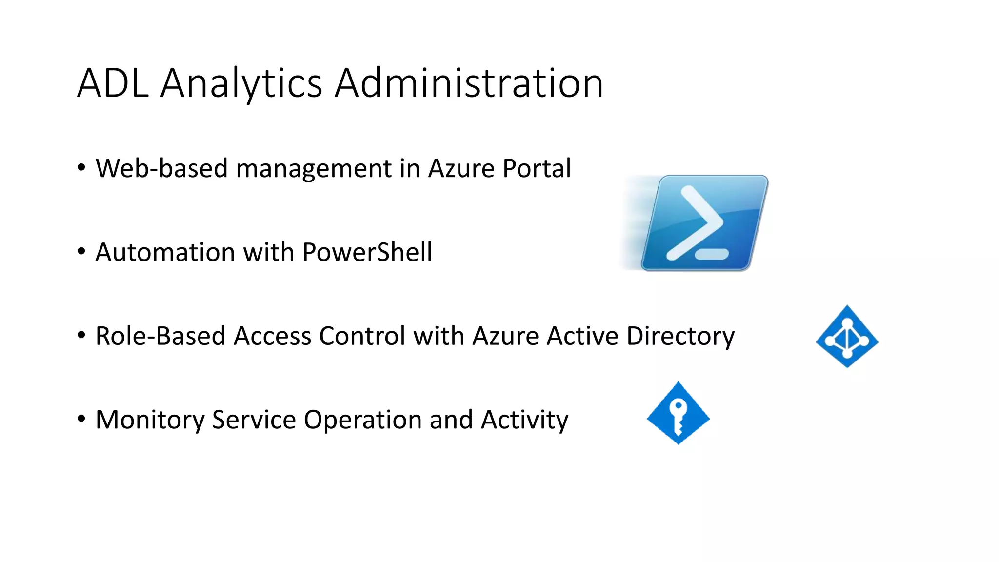ADL Analytics Administration
• Web-based management in Azure Portal
• Automation with PowerShell
• Role-Based Access Control with Azure Active Directory
• Monitory Service Operation and Activity
 