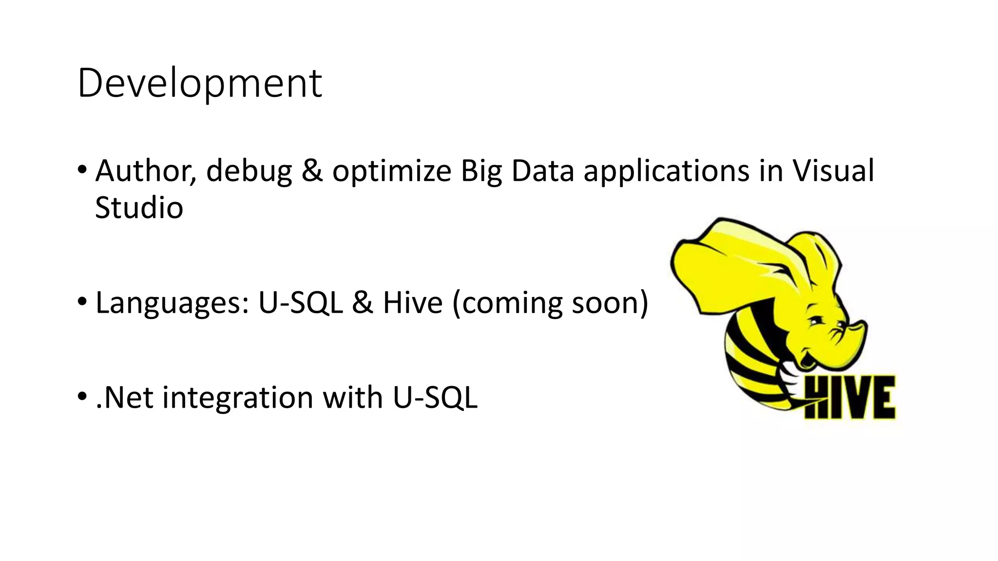 Development
• Author, debug & optimize Big Data applications in Visual
Studio
• Languages: U-SQL & Hive (coming soon)
• .Net integration with U-SQL
 