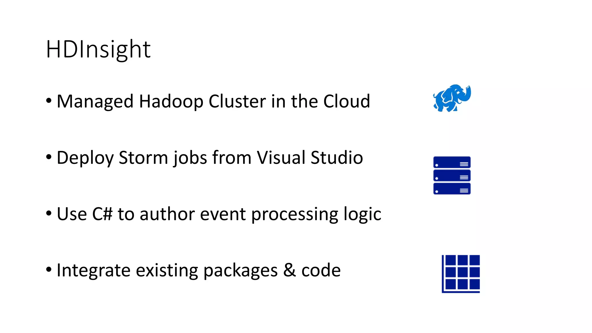 HDInsight
• Managed Hadoop Cluster in the Cloud
• Deploy Storm jobs from Visual Studio
• Use C# to author event processing logic
• Integrate existing packages & code
 
