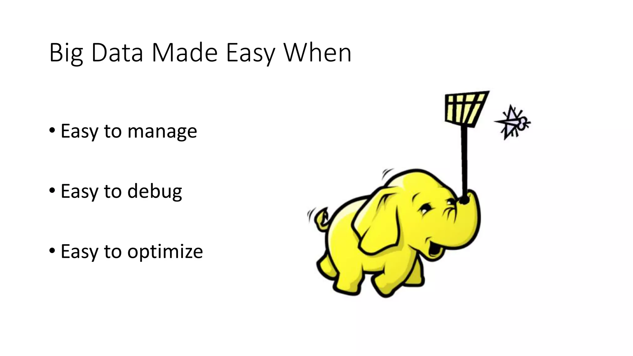 Big Data Made Easy When
• Easy to manage
• Easy to debug
• Easy to optimize
 