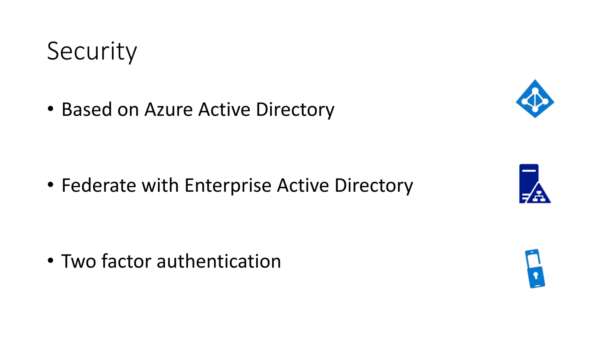 Security
• Based on Azure Active Directory
• Federate with Enterprise Active Directory
• Two factor authentication
 