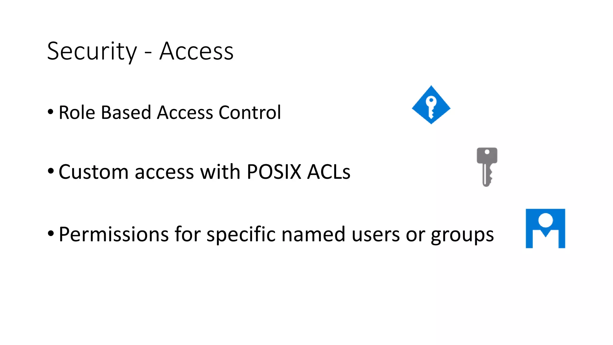 Security - Access
• Role Based Access Control
• Custom access with POSIX ACLs
• Permissions for specific named users or groups
 