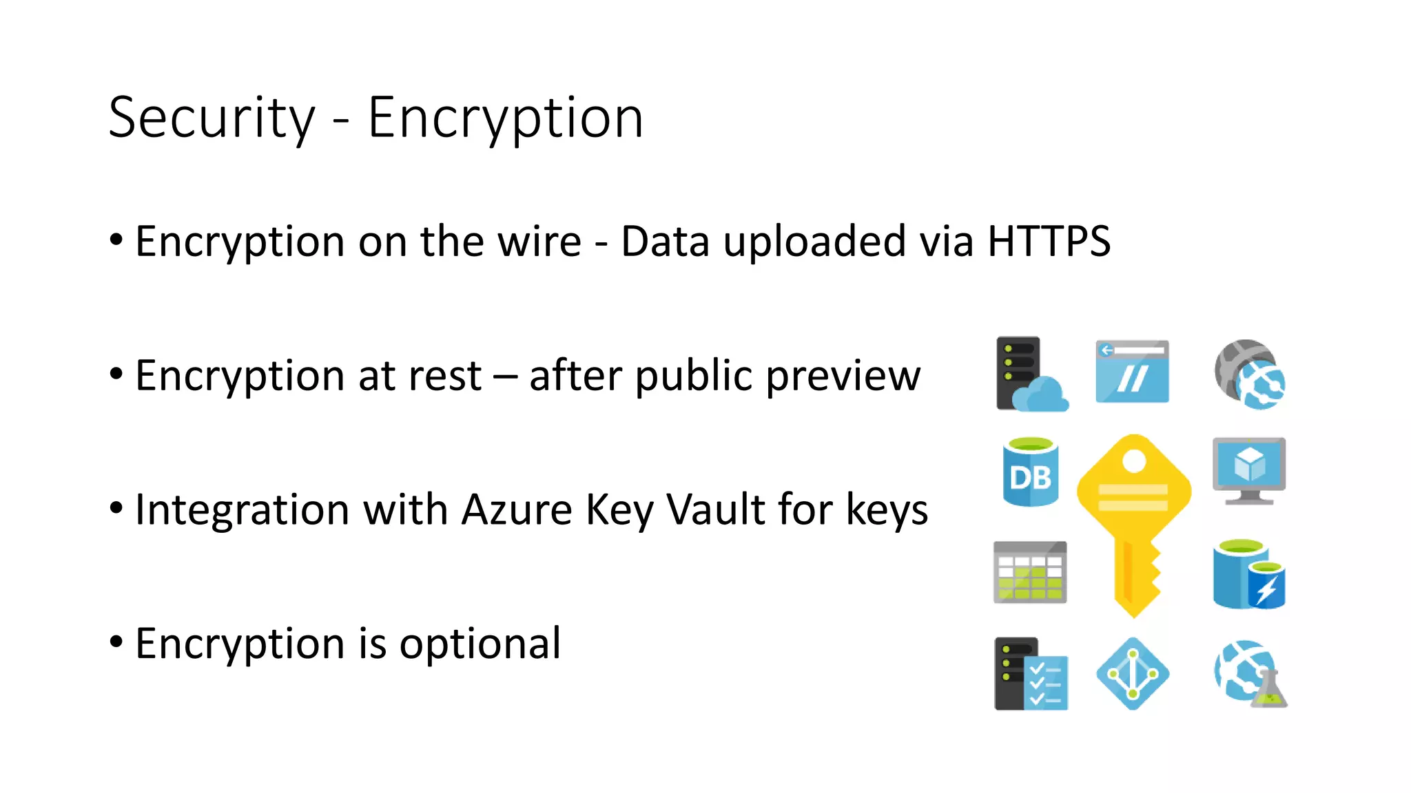 Security - Encryption
• Encryption on the wire - Data uploaded via HTTPS
• Encryption at rest – after public preview
• Integration with Azure Key Vault for keys
• Encryption is optional
 