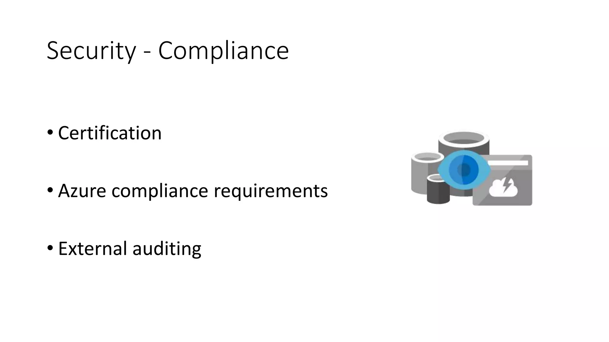 Security - Compliance
• Certification
• Azure compliance requirements
• External auditing
 