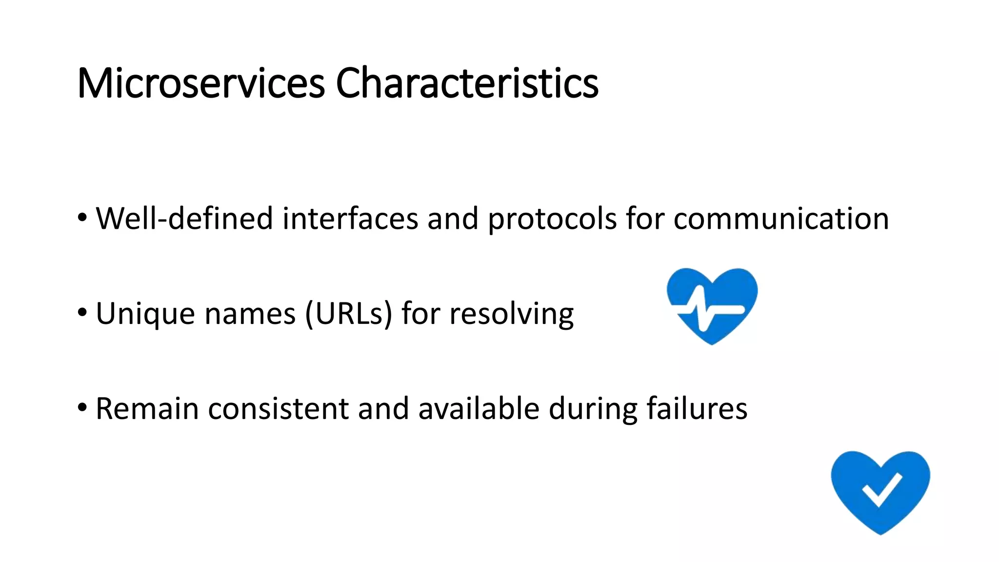 Microservices Characteristics
• Well-defined interfaces and protocols for communication
• Unique names (URLs) for resolving
• Remain consistent and available during failures
 