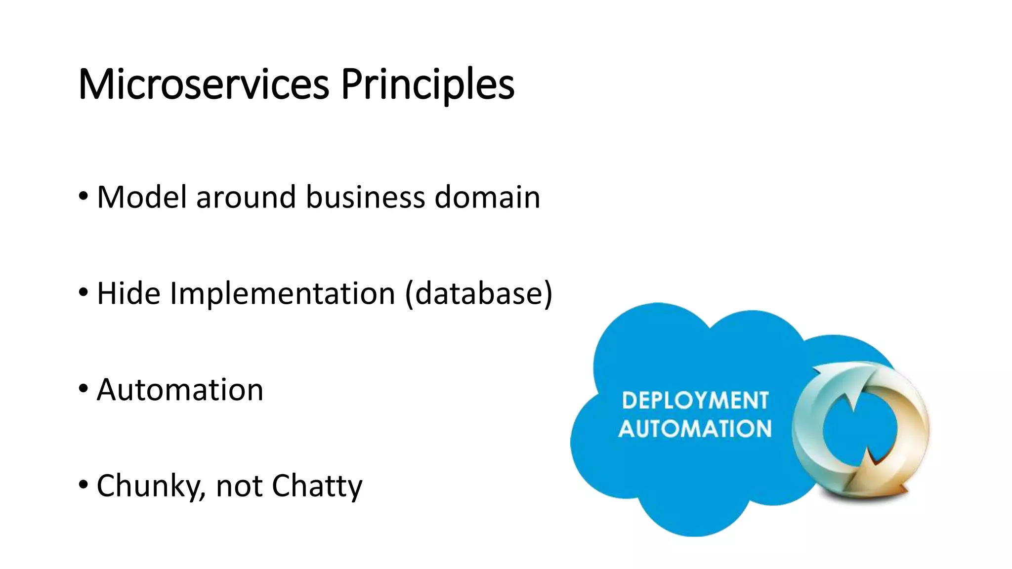 Microservices Principles
• Model around business domain
• Hide Implementation (database)
• Automation
• Chunky, not Chatty
 