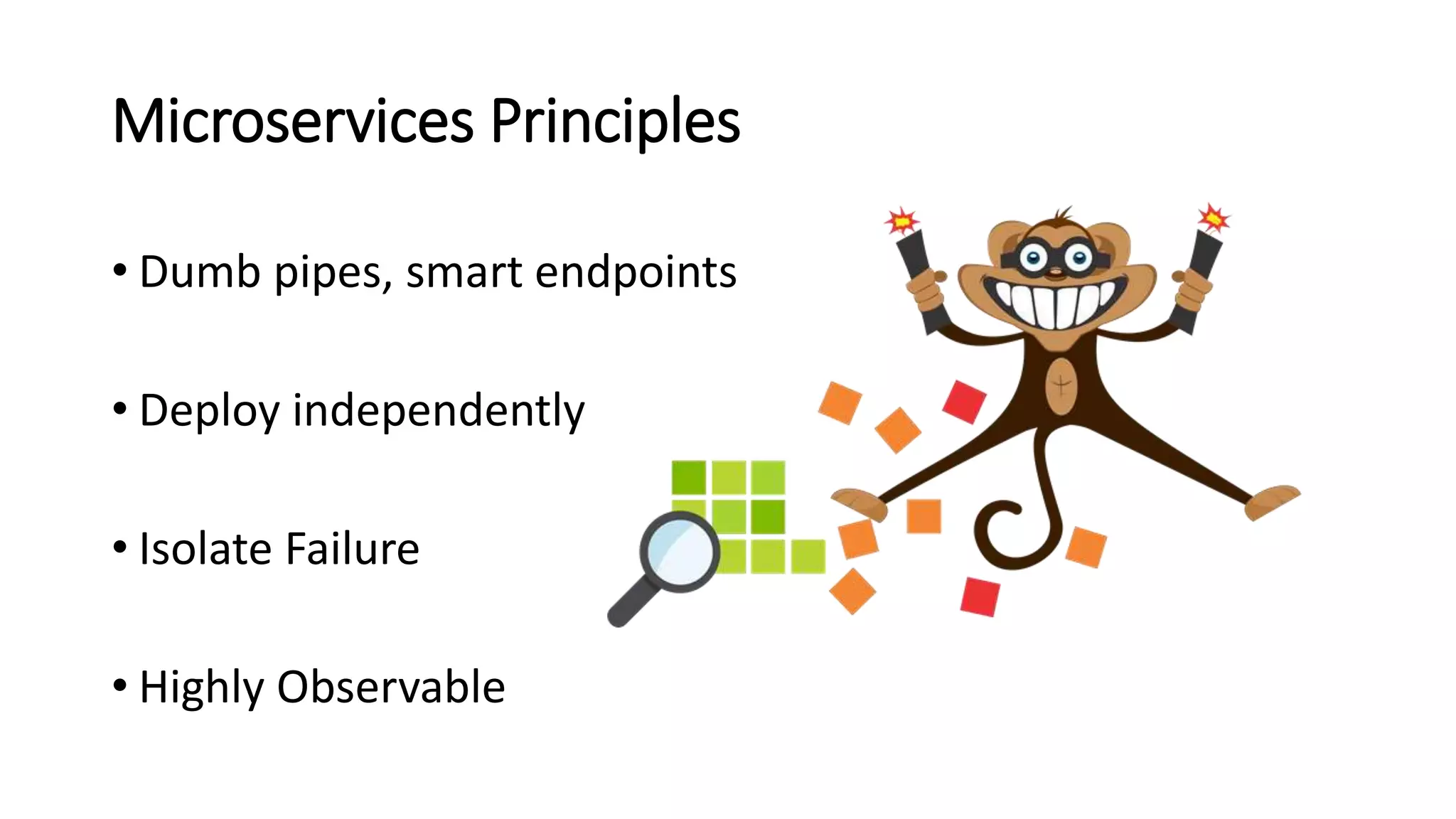 Microservices Principles
• Dumb pipes, smart endpoints
• Deploy independently
• Isolate Failure
• Highly Observable
 