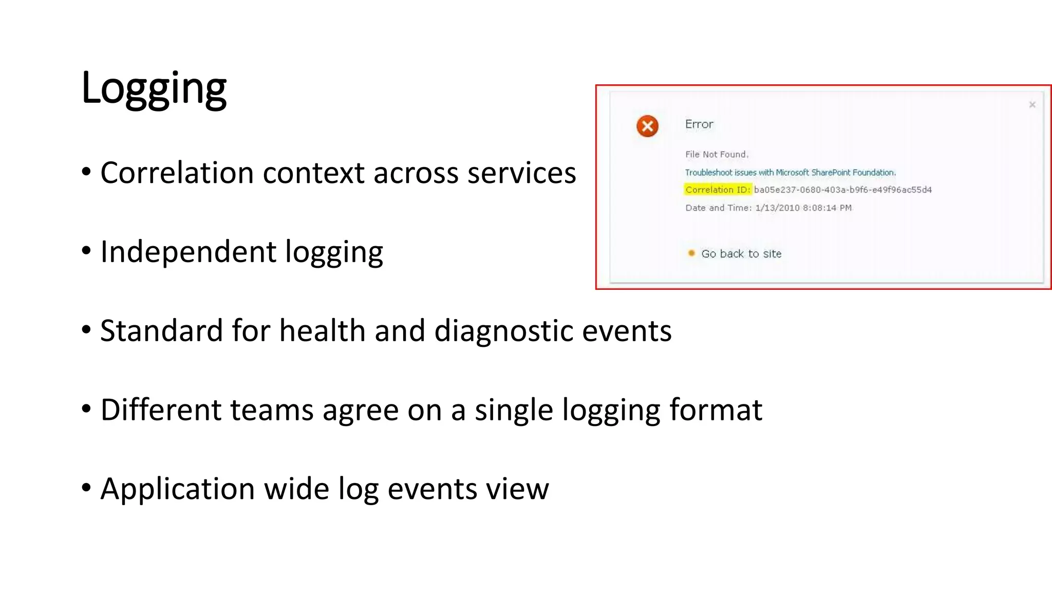 Logging
• Correlation context across services
• Independent logging
• Standard for health and diagnostic events
• Different teams agree on a single logging format
• Application wide log events view
 
