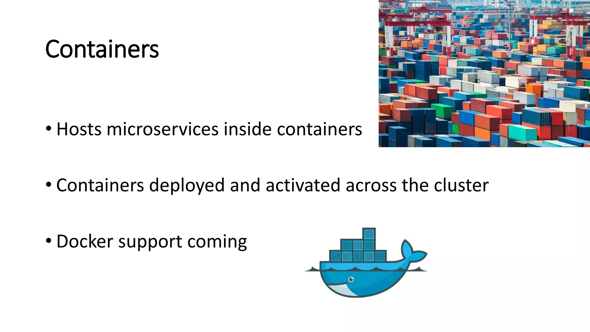 Containers
• Hosts microservices inside containers
• Containers deployed and activated across the cluster
• Docker support coming
 