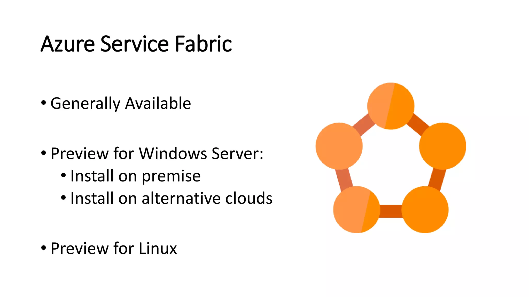 Azure Service Fabric
• Generally Available
• Preview for Windows Server:
• Install on premise
• Install on alternative clouds
• Preview for Linux
 