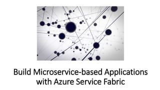 Build Microservice-based Applications
with Azure Service Fabric
 