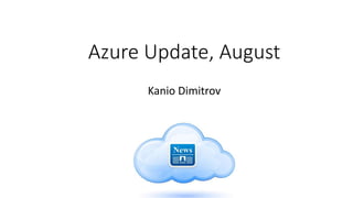 Azure Update, August
Kanio Dimitrov
 