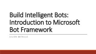 Build Intelligent Bots:
Introduction to Microsoft
Bot Framework
JULIEN BATAILLE
 