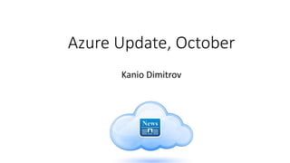Azure Update, October
Kanio Dimitrov
 