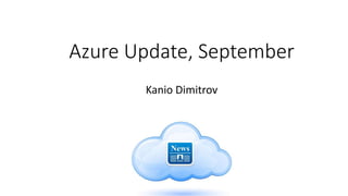 Azure Update, September
Kanio Dimitrov
 