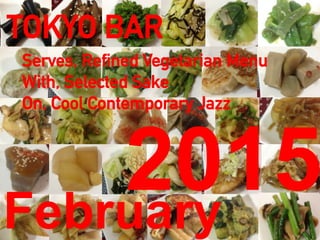 TOKYO BAR
February
2015
Serves, Refined Vegetarian Menu
With, Selected Sake
On, Cool Contemporary Jazz
 