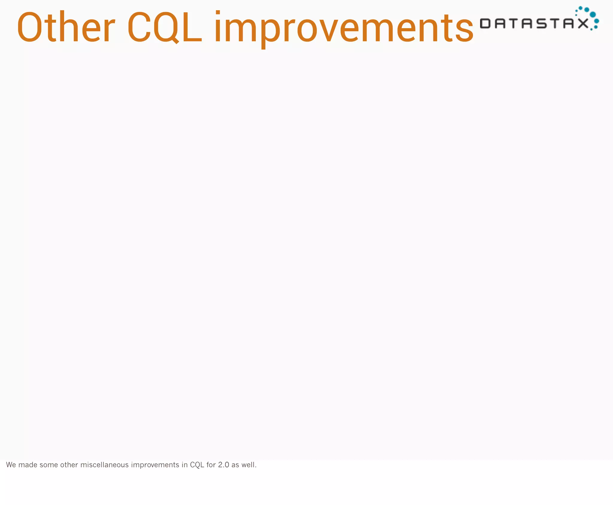 Other CQL improvements

We made some other miscellaneous improvements in CQL for 2.0 as well.

 